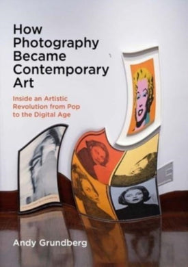 How Photography Became Contemporary Art : Inside an Artistic Revolution from Pop to the Digital Age-9780300276756