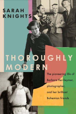 Thoroughly Modern : The pioneering life of Barbara Ker-Seymer, photographer, and her brilliant Bohemian friends-9780349011516