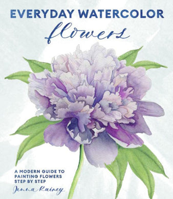 Everyday Watercolor Flowers : A Modern Guide to Painting Blooms, Leaves, and Stems Step by Step-9780399582219