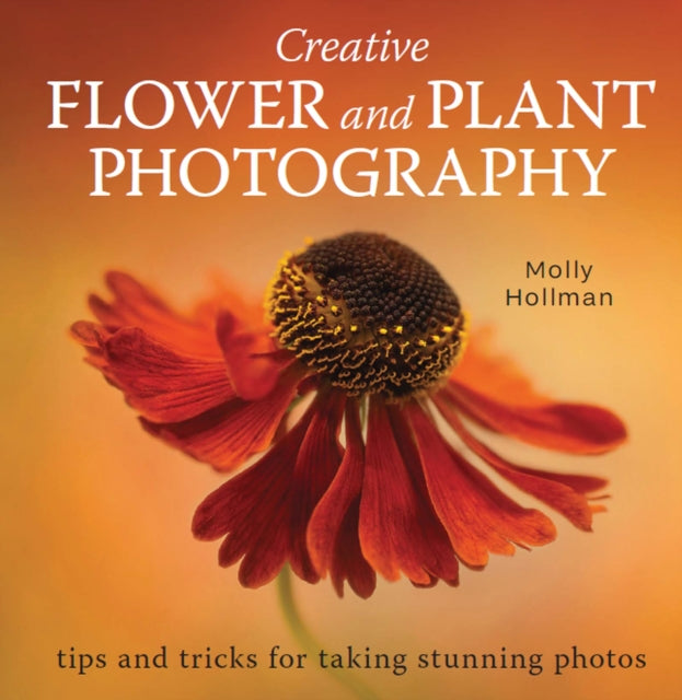 Creative Flower and Plant Photography : tips and tricks for taking stunning shots-9780719840531