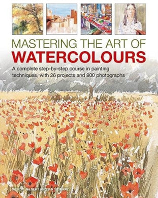 Mastering the Art of Watercolour : A complete step-by-step course in painting techniques, with 26 projects and 900 photographs-9780754835400