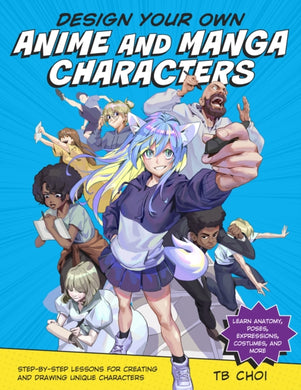 Design Your Own Anime and Manga Characters : Step-by-Step Lessons for Creating and Drawing Unique Characters - Learn Anatomy, Poses, Expressions, Costumes, and More-9780760371374