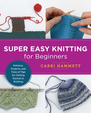 Super Easy Knitting for Beginners : Patterns, Projects, and Tons of Tips for Getting Started in Knitting-9780760379875