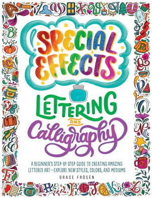 Special Effects Lettering and Calligraphy : A Beginner's Step-by-Step Guide to Creating Amazing Lettered Art - Explore New Styles, Colors, and Mediums-9780760380543