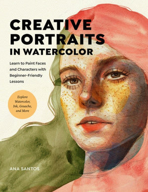 Creative Portraits in Watercolor : Learn to Paint Faces and Characters with Beginner-Friendly Lessons - Explore Watercolor, Ink, Gouache, and More-9780760382424