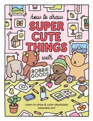 How to Draw Super Cute Things with Bobbie Goods : Learn to draw & color absolutely adorable art!-9780760385029