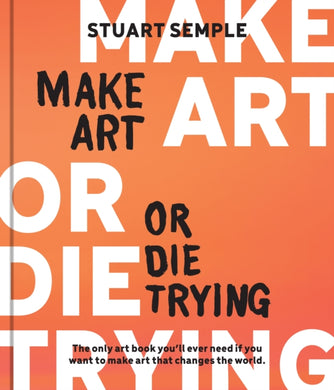 Make Art or Die Trying : The Only Art Book You’ll Ever Need If You Want to Make Art That Changes the World-9780760387030