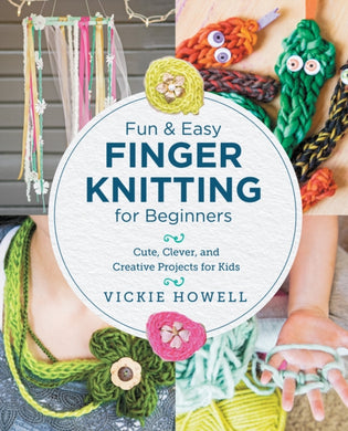 Fun and Easy Finger Knitting for Beginners : Cute, Clever, and Creative Projects for Kids-9780760390641