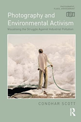 Photography and Environmental Activism : Visualising the Struggle Against Industrial Pollution-9781032265377