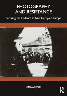 Photography and Resistance : Securing the Evidence in Nazi-Occupied Europe-9781350120204