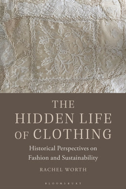 The Hidden Life of Clothing : Historical Perspectives on Fashion and Sustainability-9781350180970