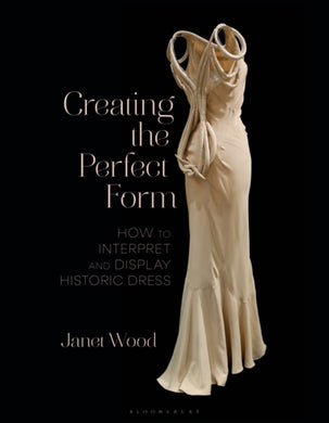 Creating the Perfect Form : How to Interpret and Display Historic Dress-9781350328662