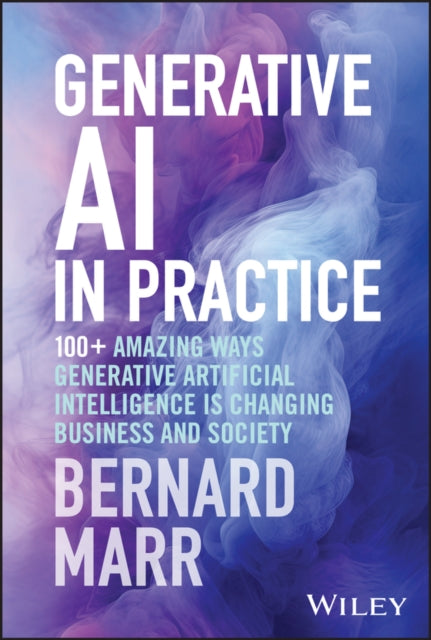 Generative AI in Practice : 100+ Amazing Ways Generative Artificial Intelligence is Changing Business and Society-9781394245567