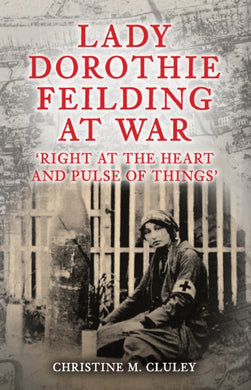 Lady Dorothie Feilding at War : 'Right at the Heart and Pulse of Things'-9781398121317