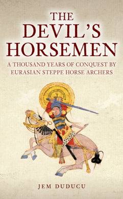 The Devil's Horsemen : A Thousand Years of Conquest by Eurasian Steppe Horse Archers-9781398122918