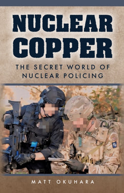 Nuclear Copper : The Secret World of Nuclear Policing-9781398124875