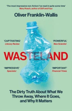 Wasteland : The Dirty Truth About What We Throw Away, Where It Goes, and Why It Matters-9781398505476