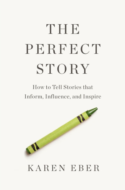 The Perfect Story : How to Tell Stories that Inform, Influence, and Inspire-9781400333837