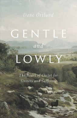 Gentle and Lowly : The Heart of Christ for Sinners and Sufferers-9781433566134