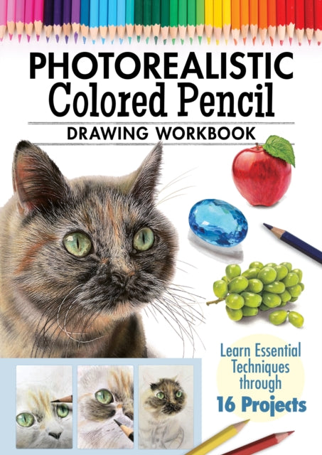 Photorealistic Colored Pencil Drawing Workbook : Learn Essential Techniques through 16 Projects-9781497206748