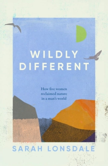 Wildly Different : How Five Women Reclaimed Nature in a Man''s World-9781526168696