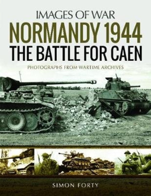 Normandy 1944: The Battle for Caen : Rare Photographs from Wartime Archives-9781526723758