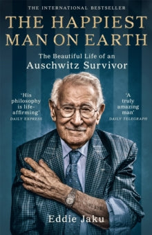 The Happiest Man on Earth : The Beautiful Life of an Auschwitz Survivor by Eddie Jaku