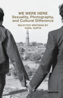 We Were Here: Sexuality, Photography, and Cultural Difference : Selected essays by Sunil Gupta-9781597115285