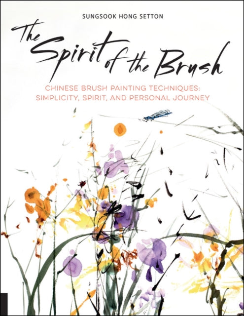 The Spirit of the Brush : Chinese Brush Painting Techniques: Simplicity, Spirit, and Personal Journey-9781631592904