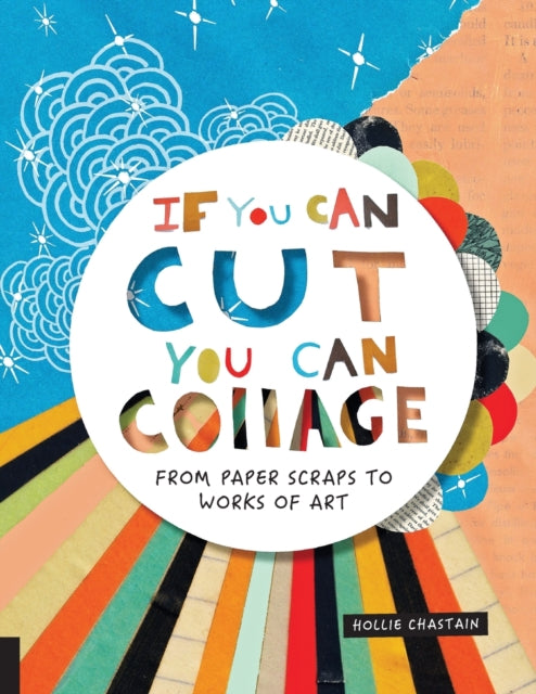 If You Can Cut, You Can Collage : From Paper Scraps to Works of Art-9781631593352