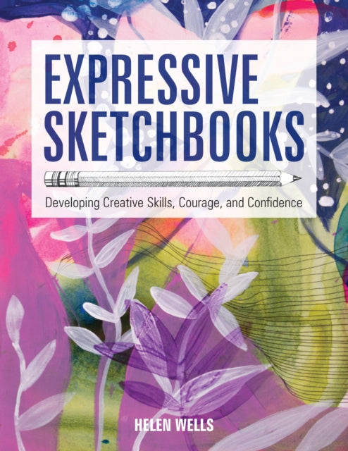 Expressive Sketchbooks : Developing Creative Skills, Courage, and Confidence-9781631598357