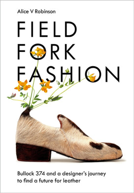 Field, Fork, Fashion : Bullock 374 and a Designer’s Journey to Find a Future for Leather-9781645021193