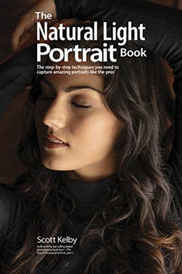 The Natural Light Portrait Book : The Step-by-Step Techniques You Need to Capture Amazing Photographs like the Pros-9781681984247