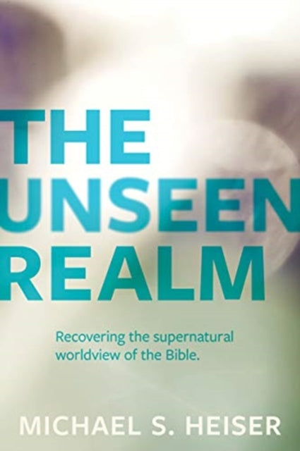 The Unseen Realm – Recovering the Supernatural Worldview of the Bible-9781683592716