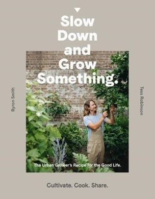 Slow Down and Grow Something : The Urban Grower's Recipe for the Good Life-9781760634315