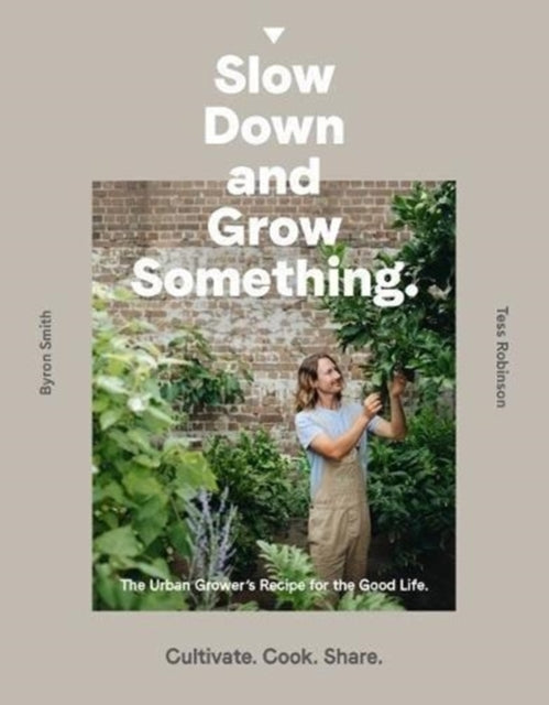 Slow Down and Grow Something : The Urban Grower's Recipe for the Good Life-9781760634315