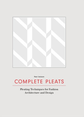 Complete Pleats : Pleating Techniques for Fashion, Architecture and Design-9781780676012