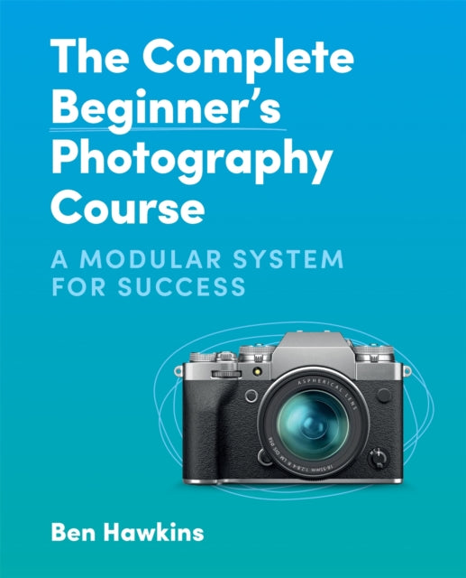 The Complete Beginner's Photography Course : A Modular System for Success-9781781578551