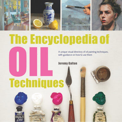 The Encyclopedia of Oil Techniques : A unique visual directory of oil painting techniques, with guidance on how to use them-9781782215950