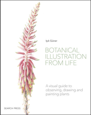 Botanical Illustration from Life : A Visual Guide to Observing, Drawing and Painting Plants-9781782218067