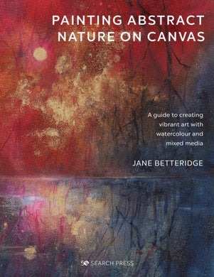 Painting Abstract Nature on Canvas : A Guide to Creating Vibrant Art with Watercolour and Mixed Media-9781782219705