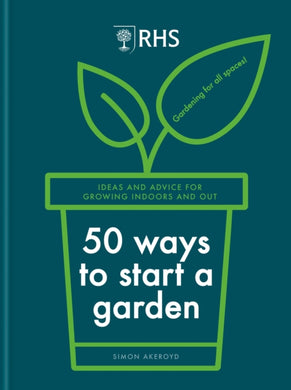 RHS 50 Ways to Start a Garden : Ideas and Inspiration for Growing Indoors and Out-9781784728441