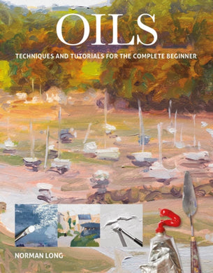 Oils : Techniques and Tutorials for the Complete Beginner-9781784944056