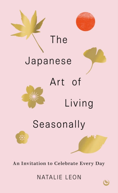 The Japanese Art of Living Seasonally : An invitation to celebrate every day-9781786787859