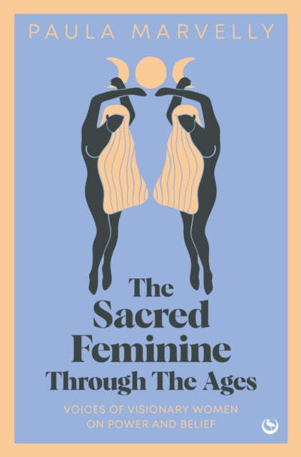 The Sacred Feminine Through The Ages : Voices of visionary women on power and belief-9781786788757