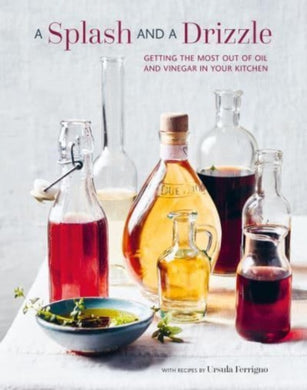 A Splash and a Drizzle... : Getting the Most out of Oil and Vinegar in Your Kitchen-9781788796095