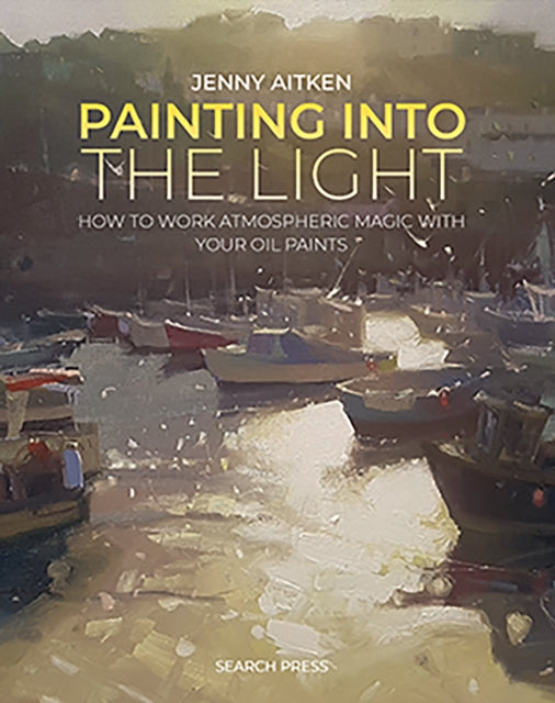 Painting into the Light : How to Work Atmospheric Magic with Your Oil Paints-9781800921276