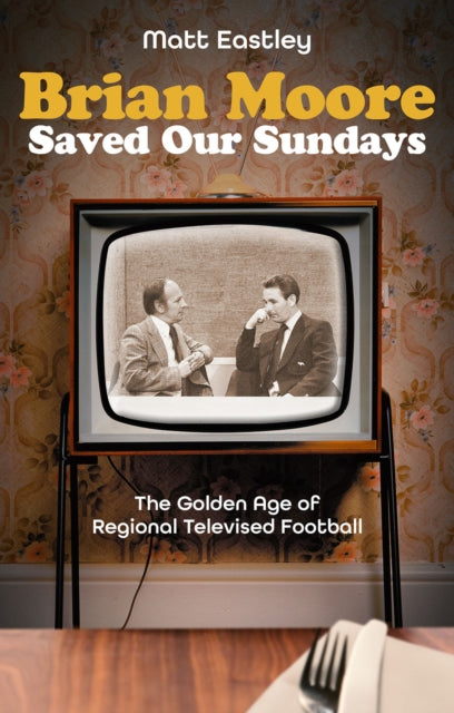 Brian Moore Saved Our Sundays : The Golden Age of Televised Football-9781801507165