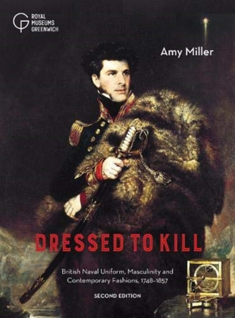 Dressed to Kill : British Naval Uniform, Masculinity and Contemporary Fashions, 1748-1857-9781906367879