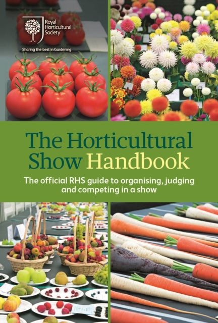 The Horticultural Show Handbook : The Official RHS Guide to Organising, Judging and Competing in a Show-9781907057656